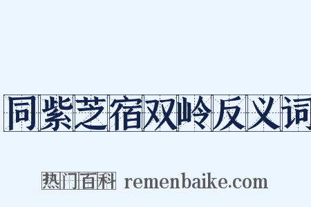 同紫芝宿双岭反义词是什么意思的图片